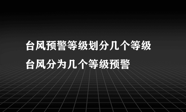 台风预警等级划分几个等级  台风分为几个等级预警