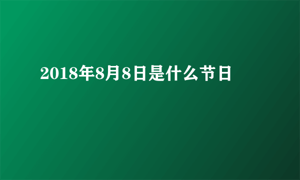 2018年8月8日是什么节日