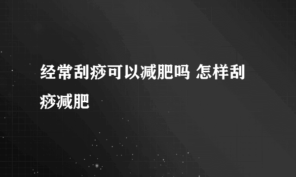 经常刮痧可以减肥吗 怎样刮痧减肥