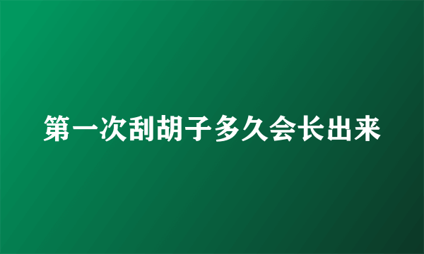 第一次刮胡子多久会长出来