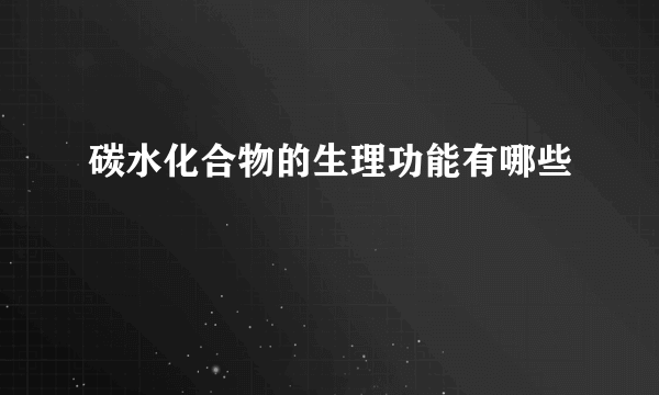 碳水化合物的生理功能有哪些