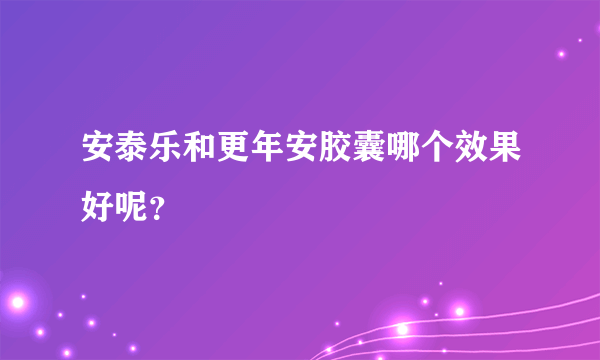 安泰乐和更年安胶囊哪个效果好呢？