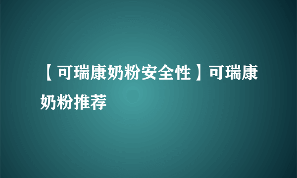 【可瑞康奶粉安全性】可瑞康奶粉推荐