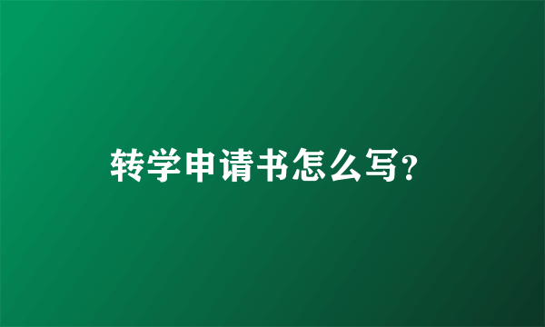 转学申请书怎么写？