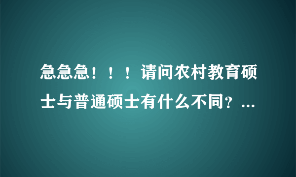 急急急！！！请问农村教育硕士与普通硕士有什么不同？而且，教育硕士到底好不好啊？