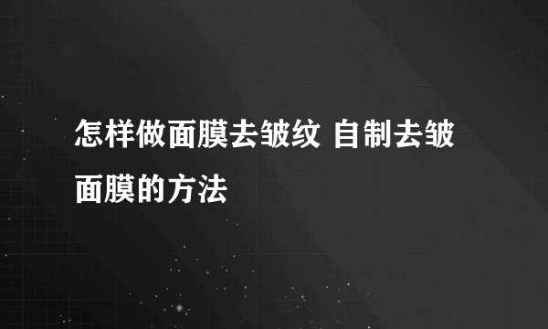 怎样做面膜去皱纹 自制去皱面膜的方法