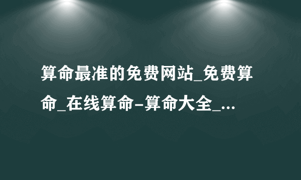 算命最准的免费网站_免费算命_在线算命-算命大全_指迷算命