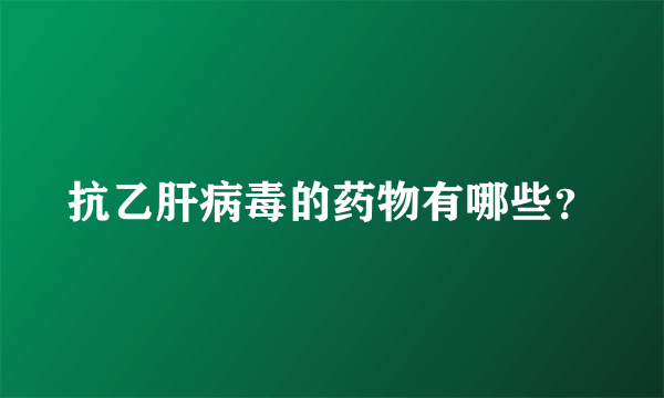 抗乙肝病毒的药物有哪些？