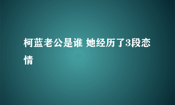 柯蓝老公是谁 她经历了3段恋情