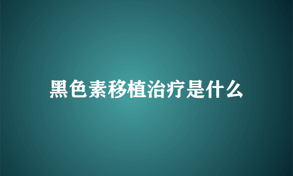 黑色素移植治疗是什么