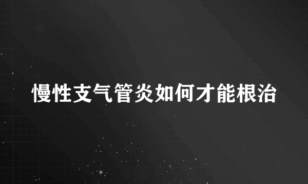 慢性支气管炎如何才能根治