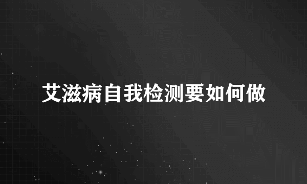 艾滋病自我检测要如何做