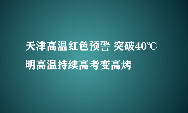 天津高温红色预警 突破40℃明高温持续高考变高烤