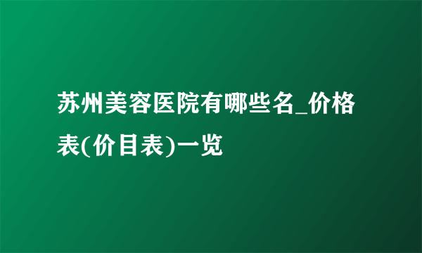 苏州美容医院有哪些名_价格表(价目表)一览