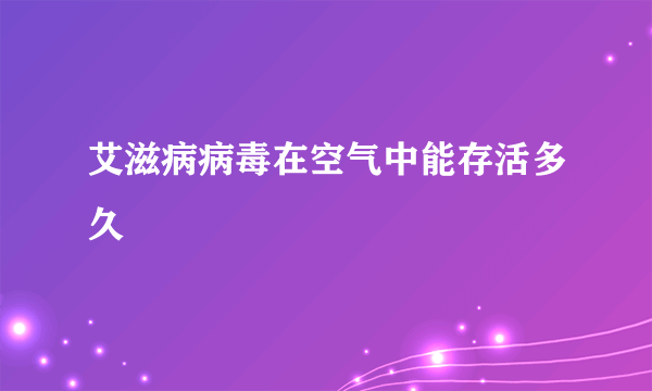 艾滋病病毒在空气中能存活多久