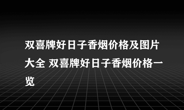 双喜牌好日子香烟价格及图片大全 双喜牌好日子香烟价格一览