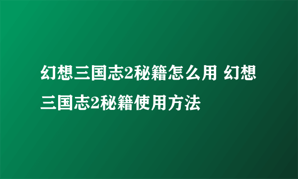 幻想三国志2秘籍怎么用 幻想三国志2秘籍使用方法