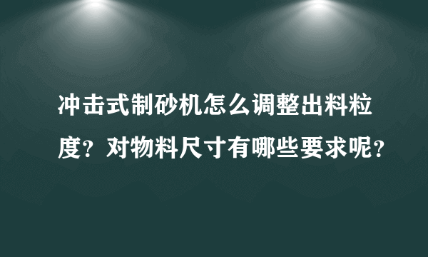 冲击式制砂机怎么调整出料粒度？对物料尺寸有哪些要求呢？