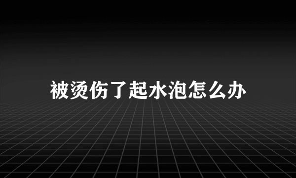 被烫伤了起水泡怎么办