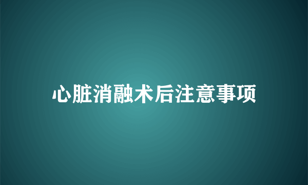 心脏消融术后注意事项