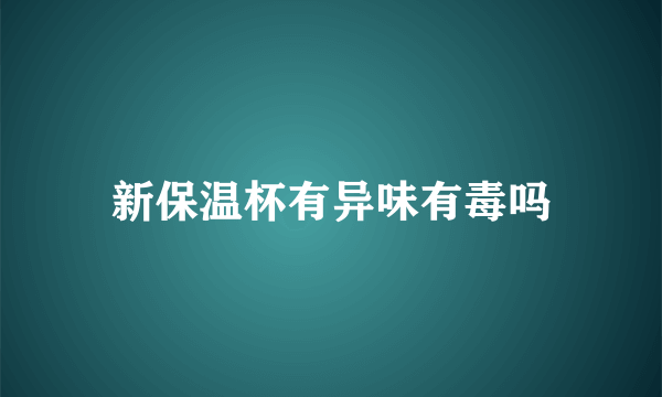 新保温杯有异味有毒吗