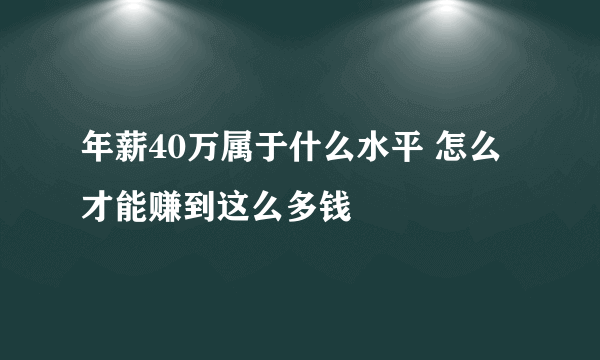 年薪40万属于什么水平 怎么才能赚到这么多钱