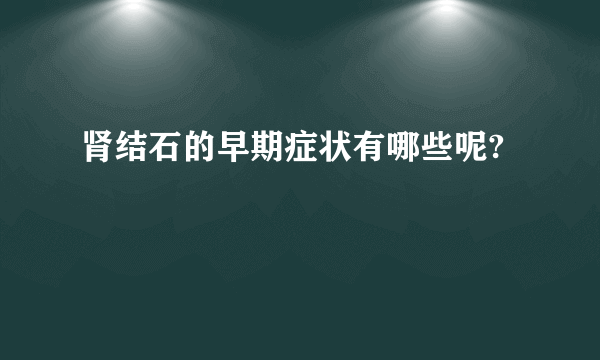 肾结石的早期症状有哪些呢?