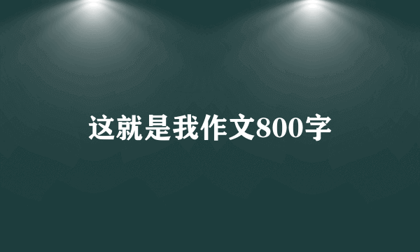 这就是我作文800字