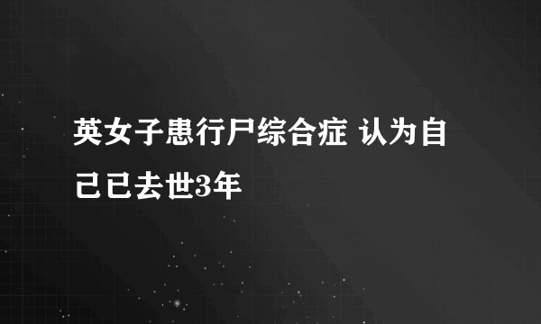 英女子患行尸综合症 认为自己已去世3年