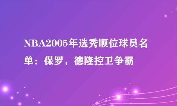 NBA2005年选秀顺位球员名单：保罗，德隆控卫争霸