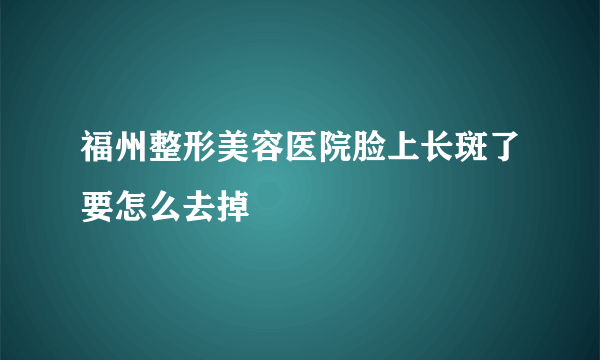 福州整形美容医院脸上长斑了要怎么去掉