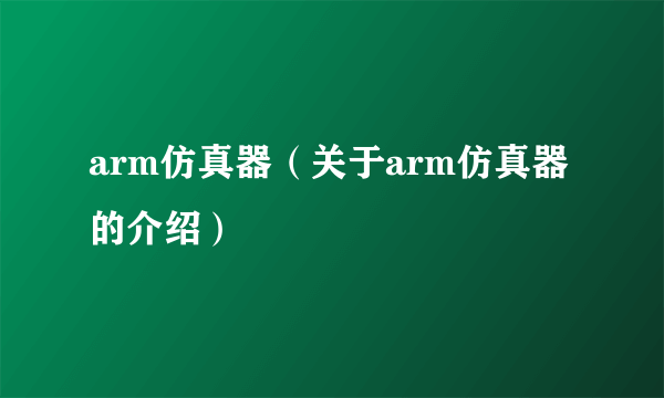 arm仿真器（关于arm仿真器的介绍）