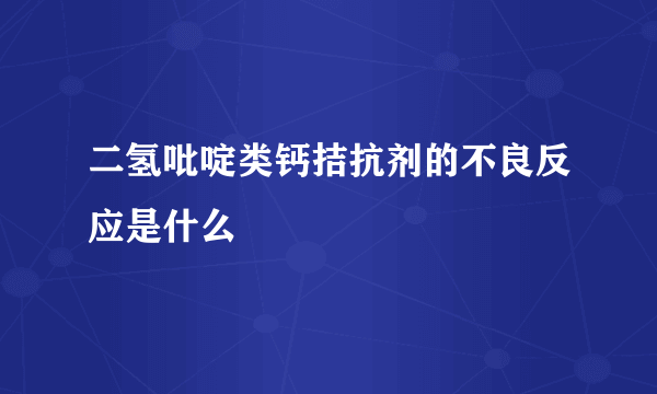 二氢吡啶类钙拮抗剂的不良反应是什么