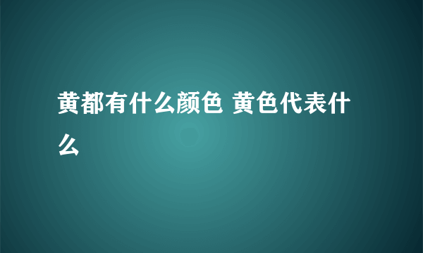 黄都有什么颜色 黄色代表什么