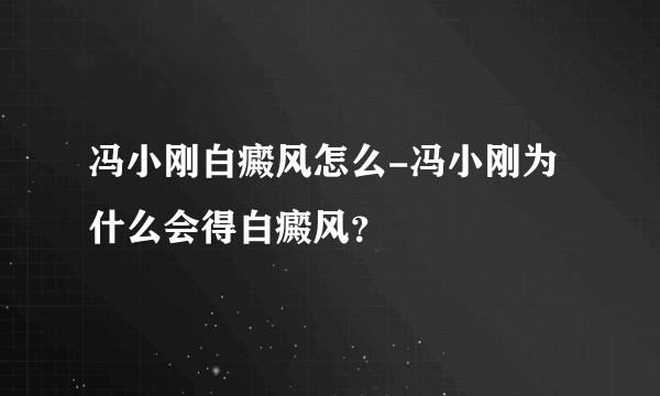 冯小刚白癜风怎么-冯小刚为什么会得白癜风？