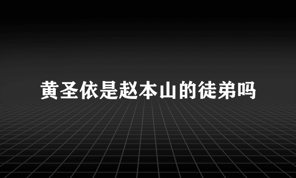 黄圣依是赵本山的徒弟吗