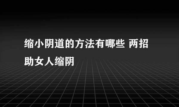 缩小阴道的方法有哪些 两招助女人缩阴