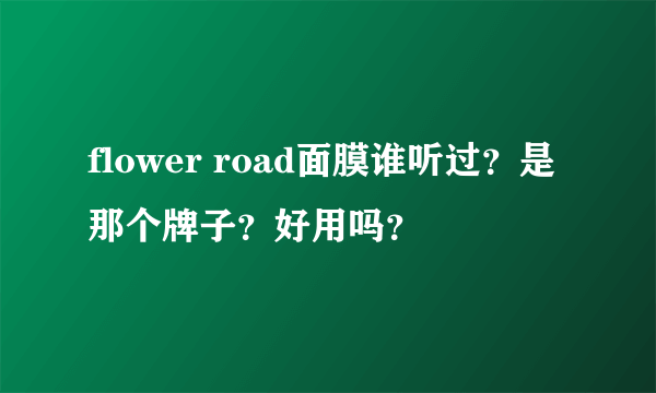 flower road面膜谁听过？是那个牌子？好用吗？