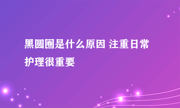 黑圆圈是什么原因 注重日常护理很重要