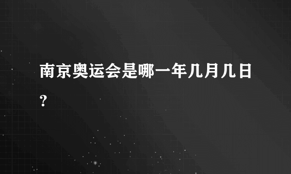 南京奥运会是哪一年几月几日？