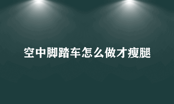 空中脚踏车怎么做才瘦腿