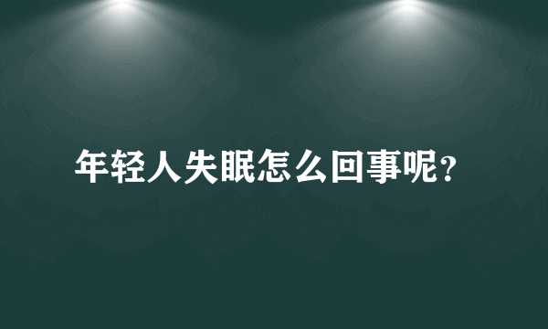 年轻人失眠怎么回事呢？