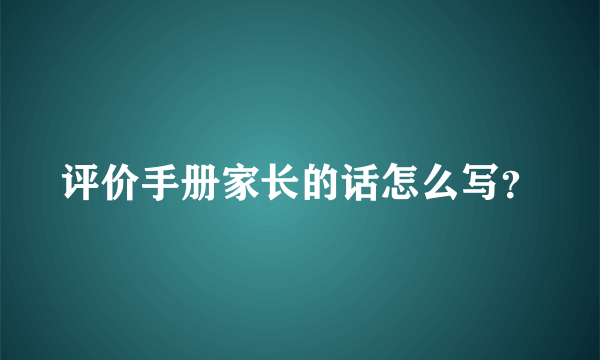 评价手册家长的话怎么写？