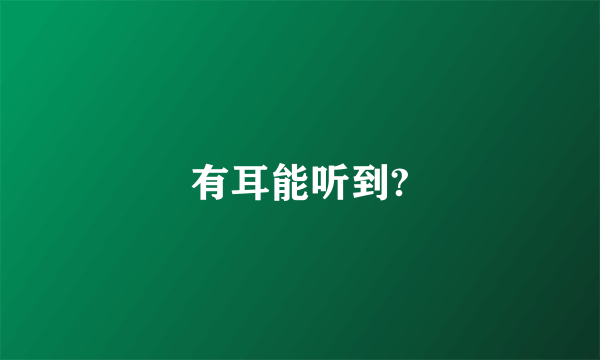 有耳能听到?