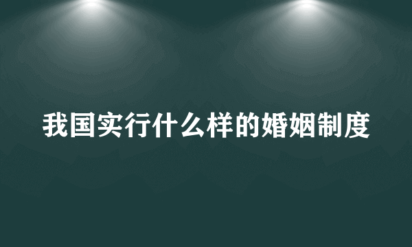 我国实行什么样的婚姻制度