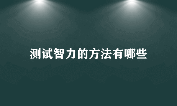 测试智力的方法有哪些