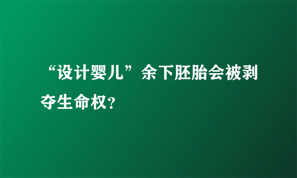 “设计婴儿”余下胚胎会被剥夺生命权？