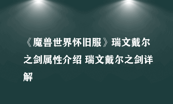 《魔兽世界怀旧服》瑞文戴尔之剑属性介绍 瑞文戴尔之剑详解