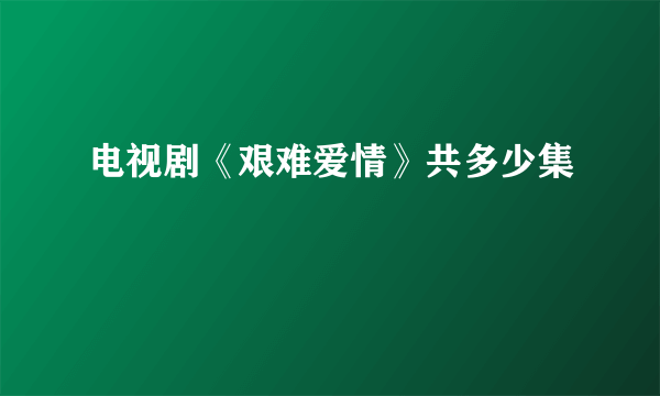 电视剧《艰难爱情》共多少集