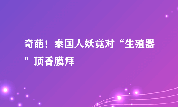 奇葩！泰国人妖竟对“生殖器”顶香膜拜